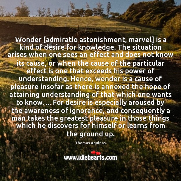 Wonder [admiratio astonishment, marvel] is a kind of desire for knowledge. The Thomas Aquinas Picture Quote