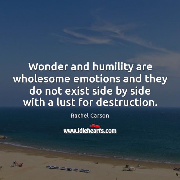 Wonder and humility are wholesome emotions and they do not exist side Rachel Carson Picture Quote