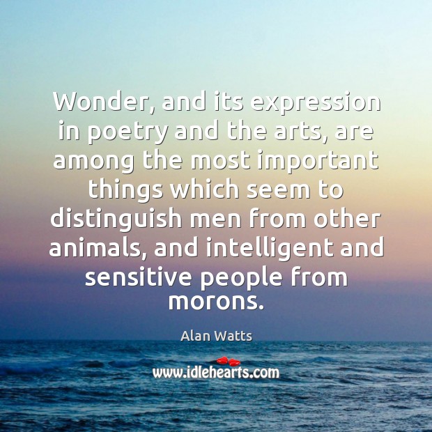 Wonder, and its expression in poetry and the arts, are among the Alan Watts Picture Quote