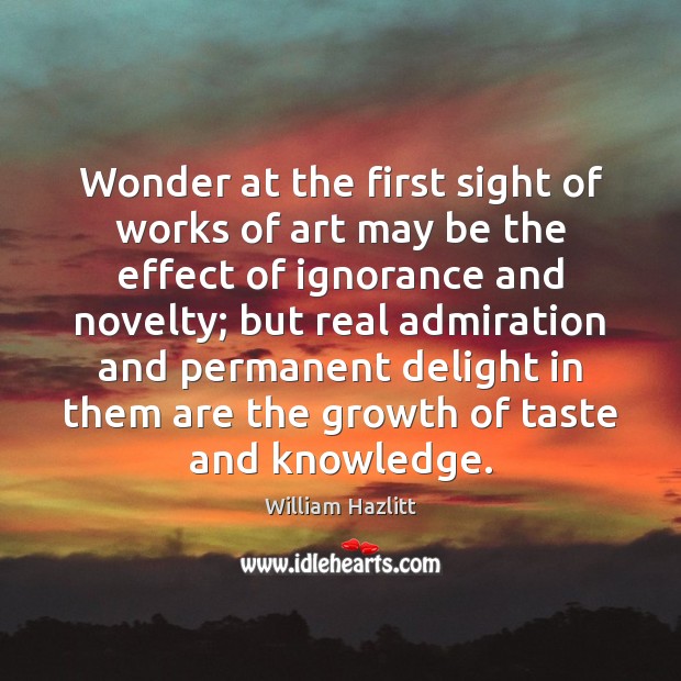 Wonder at the first sight of works of art may be the William Hazlitt Picture Quote