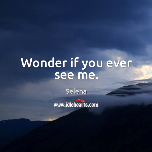 Wonder if you ever see me. Selena Picture Quote