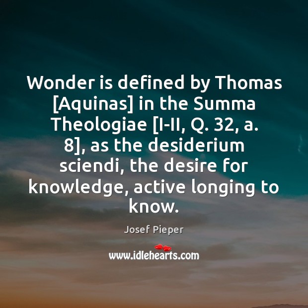 Wonder is defined by Thomas [Aquinas] in the Summa Theologiae [I-II, Q. 32, Josef Pieper Picture Quote
