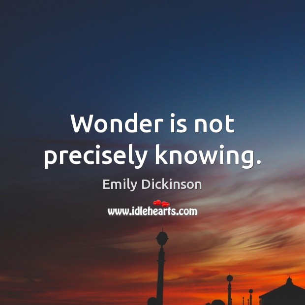 Wonder is not precisely knowing. Emily Dickinson Picture Quote