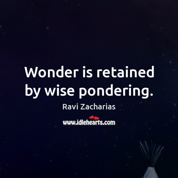 Wonder is retained by wise pondering. Ravi Zacharias Picture Quote