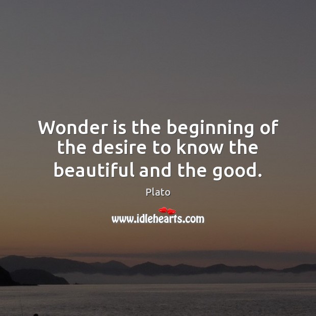 Wonder is the beginning of the desire to know the beautiful and the good. Image