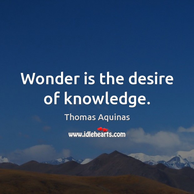Wonder is the desire of knowledge. Thomas Aquinas Picture Quote