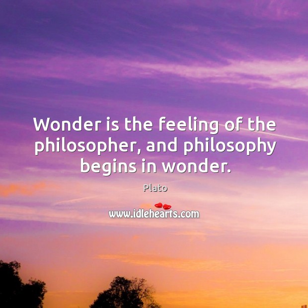 Wonder is the feeling of the philosopher, and philosophy begins in wonder. Plato Picture Quote