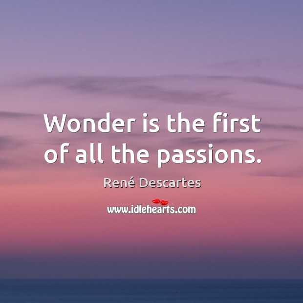 Wonder is the first of all the passions. René Descartes Picture Quote