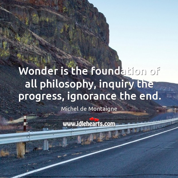 Wonder is the foundation of all philosophy, inquiry the progress, ignorance the end. Image