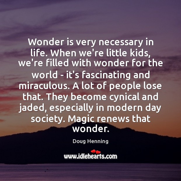 Wonder is very necessary in life. When we’re little kids, we’re filled Doug Henning Picture Quote