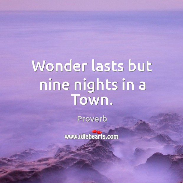 Wonder lasts but nine nights in a town. Image