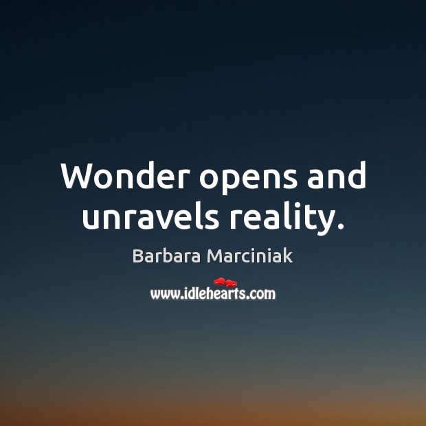 Wonder opens and unravels reality. Barbara Marciniak Picture Quote