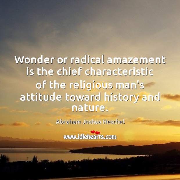 Wonder or radical amazement is the chief characteristic of the religious man’s Abraham Joshua Heschel Picture Quote