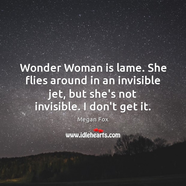 Wonder Woman is lame. She flies around in an invisible jet, but Megan Fox Picture Quote