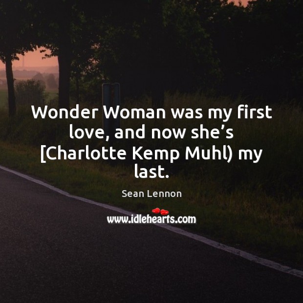 Wonder Woman was my first love, and now she’s [Charlotte Kemp Muhl) my last. Sean Lennon Picture Quote