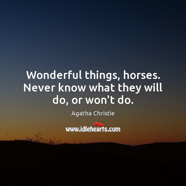 Wonderful things, horses. Never know what they will do, or won’t do. Agatha Christie Picture Quote