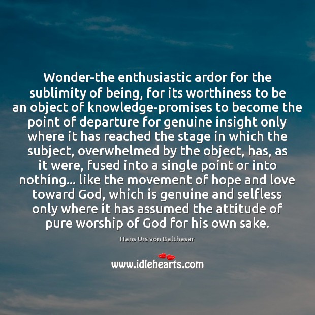 Wonder-the enthusiastic ardor for the sublimity of being, for its worthiness to Hans Urs von Balthasar Picture Quote