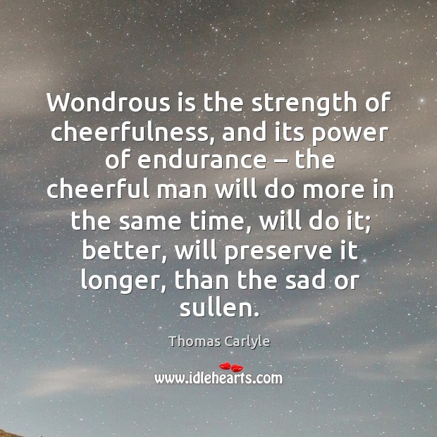 Wondrous is the strength of cheerfulness, and its power of endurance – the cheerful man will do more in the same time Image