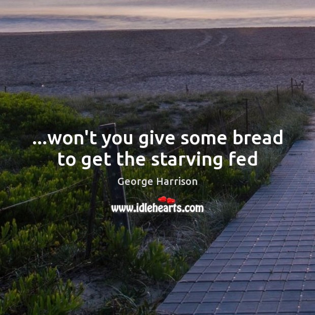 …won’t you give some bread to get the starving fed Image
