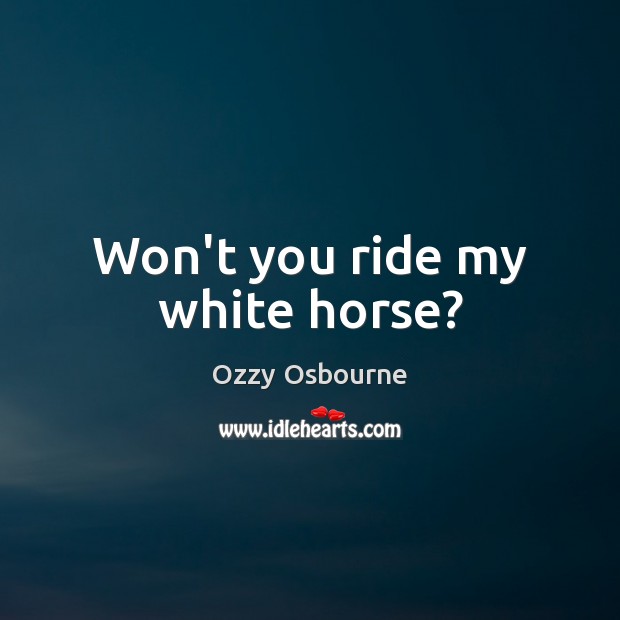Won’t you ride my white horse? Ozzy Osbourne Picture Quote