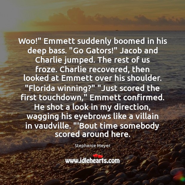 Woo!” Emmett suddenly boomed in his deep bass. “Go Gators!” Jacob and Stephenie Meyer Picture Quote