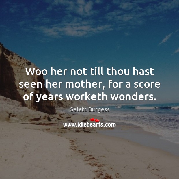 Woo her not till thou hast seen her mother, for a score of years worketh wonders. Image