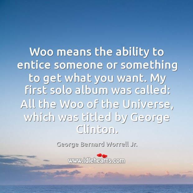 Woo means the ability to entice someone or something to get what you want. George Bernard Worrell Jr. Picture Quote