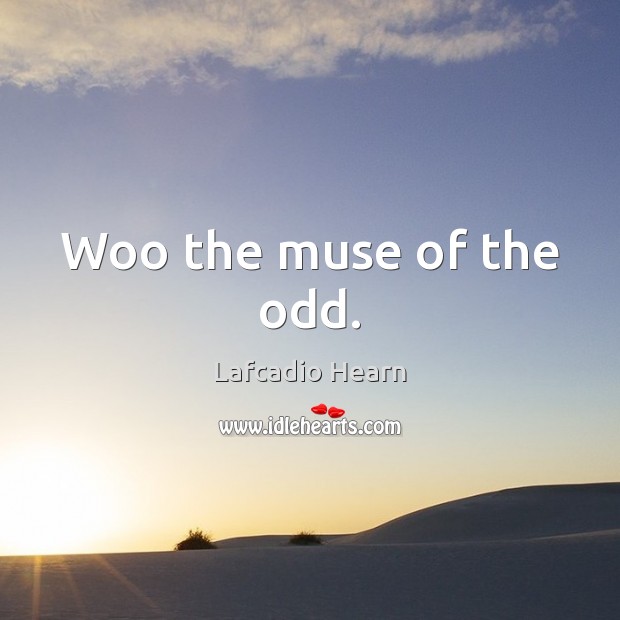 Woo the muse of the odd. Lafcadio Hearn Picture Quote