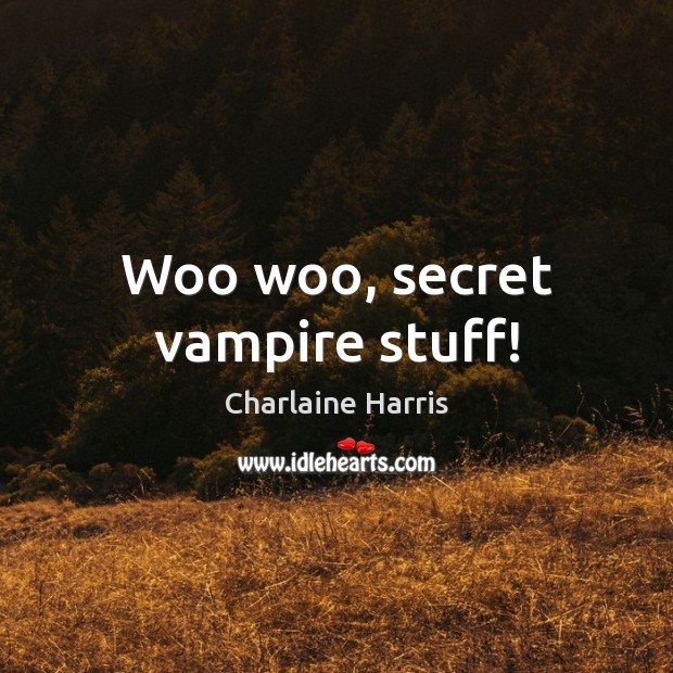 Woo woo, secret vampire stuff! Charlaine Harris Picture Quote