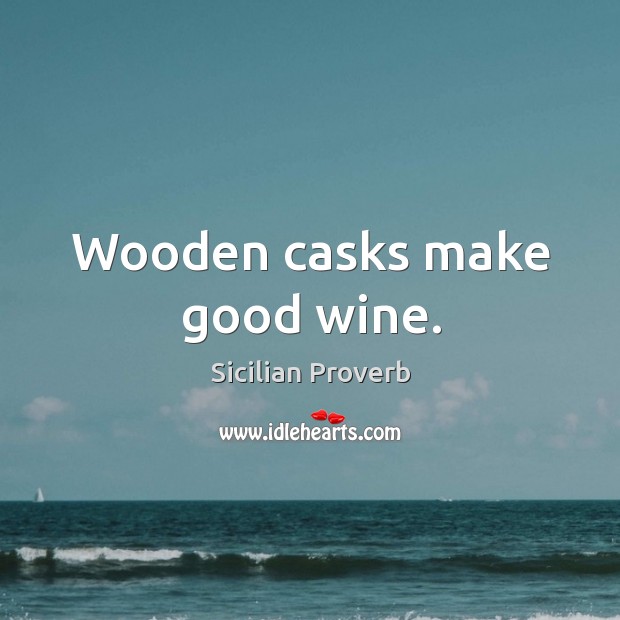 Wooden casks make good wine. Sicilian Proverbs Image