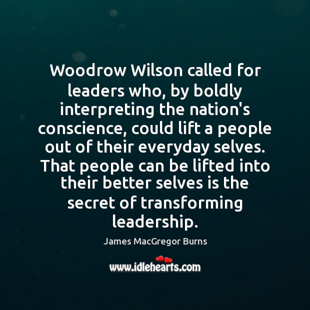 Woodrow Wilson called for leaders who, by boldly interpreting the nation’s conscience, James MacGregor Burns Picture Quote