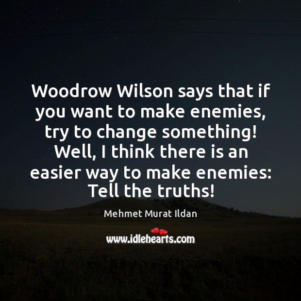Woodrow Wilson says that if you want to make enemies, try to Mehmet Murat Ildan Picture Quote