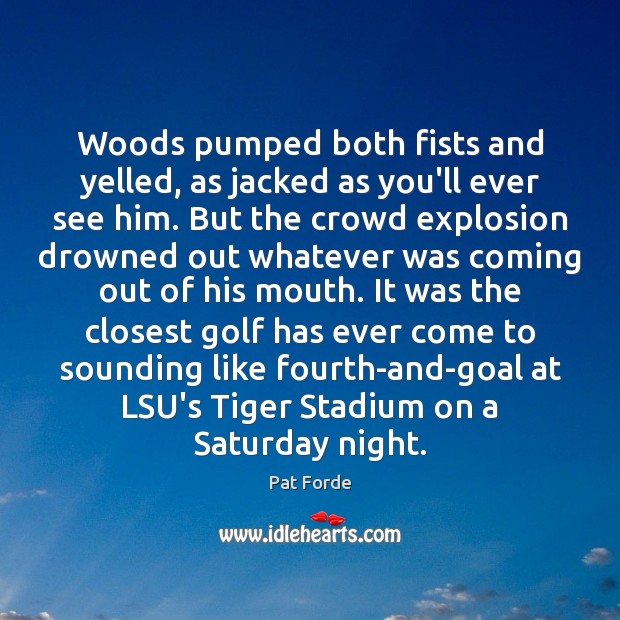 Woods pumped both fists and yelled, as jacked as you’ll ever see Pat Forde Picture Quote