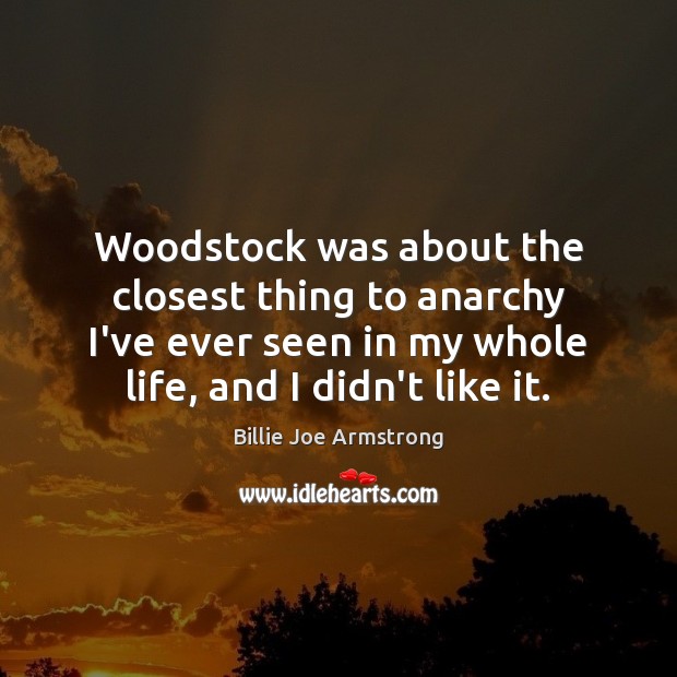 Woodstock was about the closest thing to anarchy I’ve ever seen in Billie Joe Armstrong Picture Quote