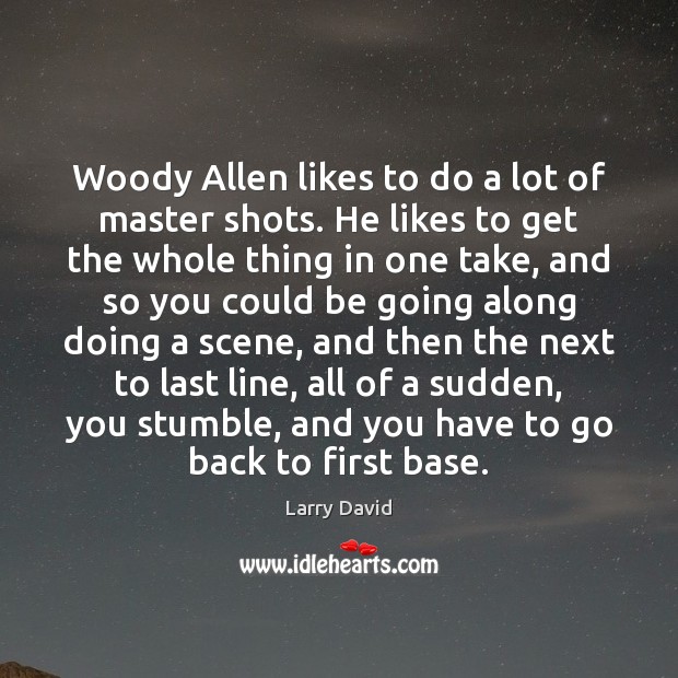 Woody Allen likes to do a lot of master shots. He likes Image