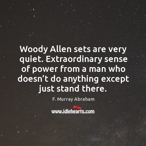 Woody allen sets are very quiet. Extraordinary sense of power from a man who doesn’t F. Murray Abraham Picture Quote