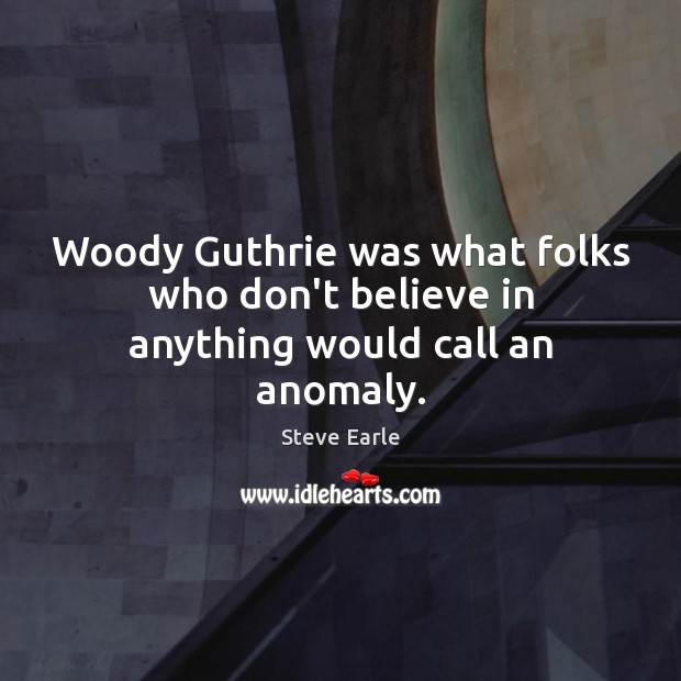 Woody Guthrie was what folks who don’t believe in anything would call an anomaly. Image