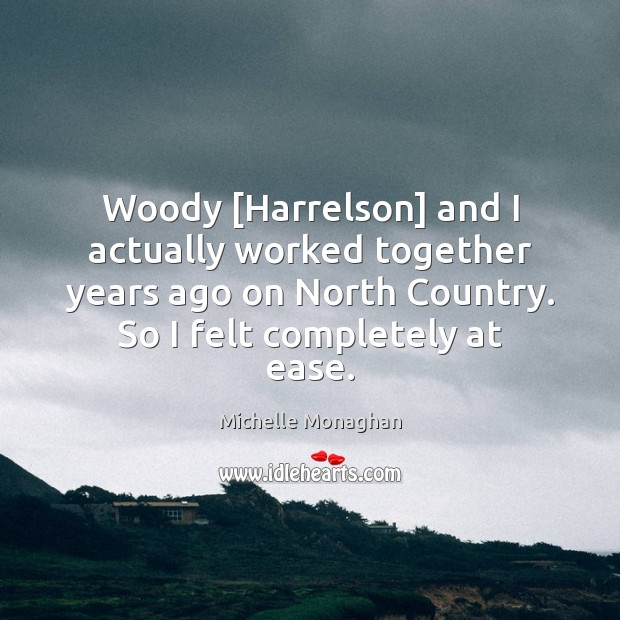 Woody [Harrelson] and I actually worked together years ago on North Country. Michelle Monaghan Picture Quote