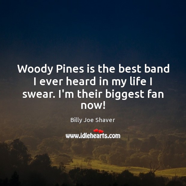 Woody Pines is the best band I ever heard in my life I swear. I’m their biggest fan now! Billy Joe Shaver Picture Quote