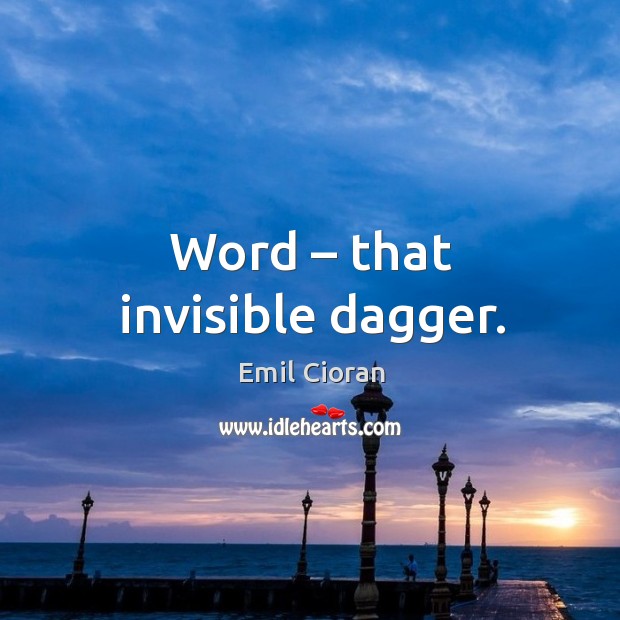 Word – that invisible dagger. Emil Cioran Picture Quote