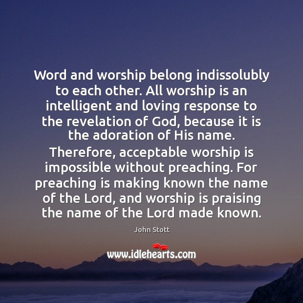 Word and worship belong indissolubly to each other. All worship is an John Stott Picture Quote