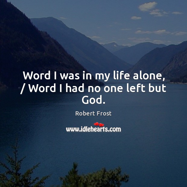 Word I was in my life alone, / Word I had no one left but God. Robert Frost Picture Quote
