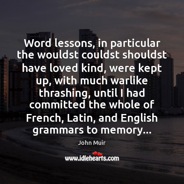 Word lessons, in particular the wouldst couldst shouldst have loved kind, were John Muir Picture Quote