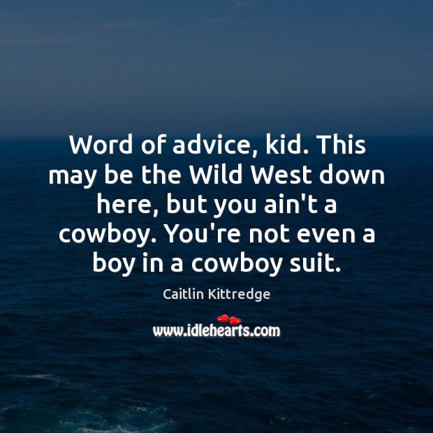Word of advice, kid. This may be the Wild West down here, Caitlin Kittredge Picture Quote