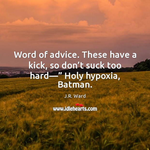 Word of advice. These have a kick, so don’t suck too hard—” Holy hypoxia, Batman. J.R. Ward Picture Quote