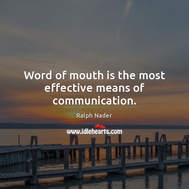 Word of mouth is the most effective means of communication. Ralph Nader Picture Quote