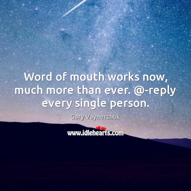 Word of mouth works now, much more than ever. @-reply every single person. Gary Vaynerchuk Picture Quote