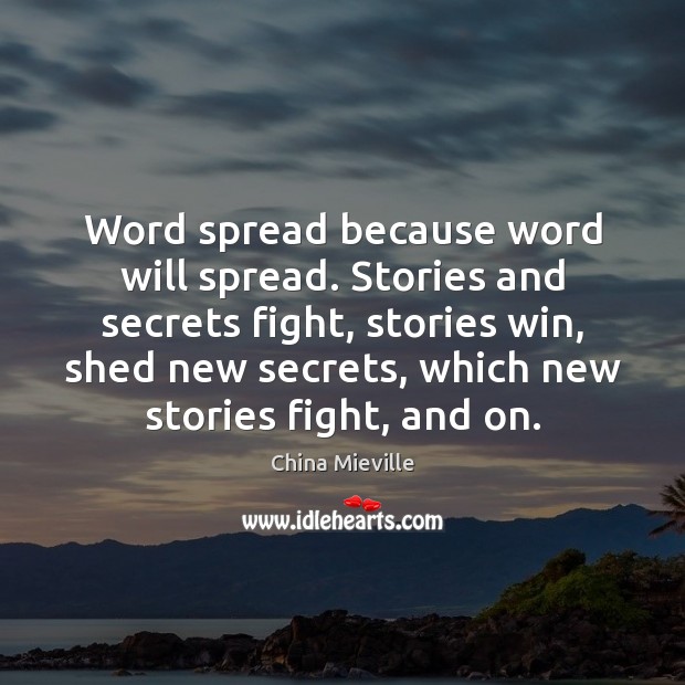 Word spread because word will spread. Stories and secrets fight, stories win, China Mieville Picture Quote