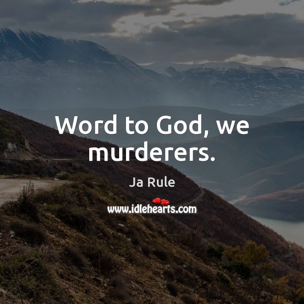 Word to God, we murderers. Ja Rule Picture Quote