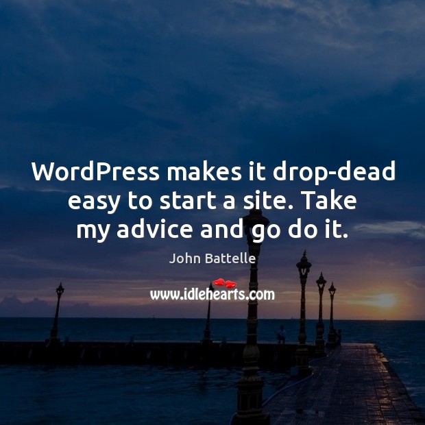WordPress makes it drop-dead easy to start a site. Take my advice and go do it. John Battelle Picture Quote